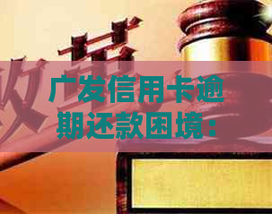 广发信用卡逾期还款困境：解决方案与建议