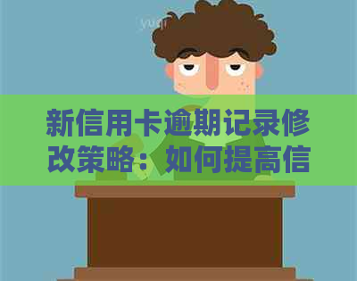 新信用卡逾期记录修改策略：如何提高信用评分和改善状况？