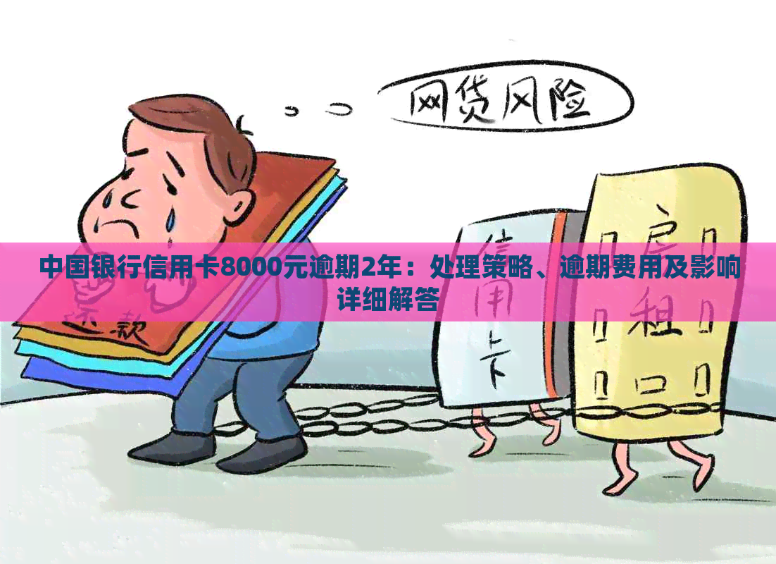 中国银行信用卡8000元逾期2年：处理策略、逾期费用及影响详细解答