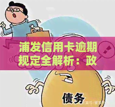 浦发信用卡逾期规定全解析：政策条款、标准及2021年新法规