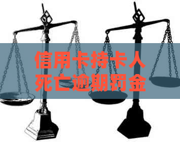 信用卡持卡人死亡逾期罚金和利息减免：规定及可能影响