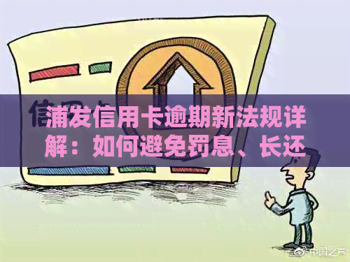 浦发信用卡逾期新法规详解：如何避免罚息、长还款期限及影响个人信用？