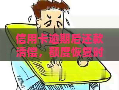 信用卡逾期后还款清偿，额度恢复时间与处理办法详解