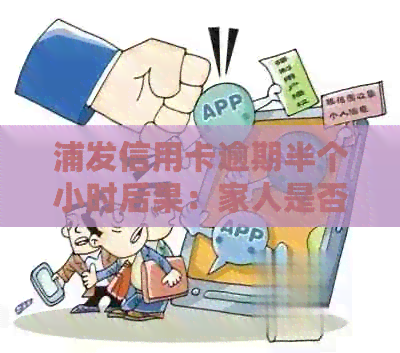 浦发信用卡逾期半个小时后果：家人是否会接到电话？还清后卡能否继续使用？