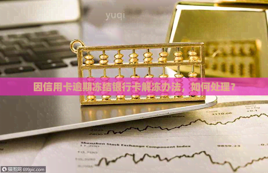 因信用卡逾期冻结银行卡解冻办法，如何处理？