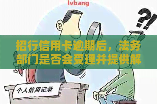 招行信用卡逾期后，法务部门是否会受理并提供解决方案？