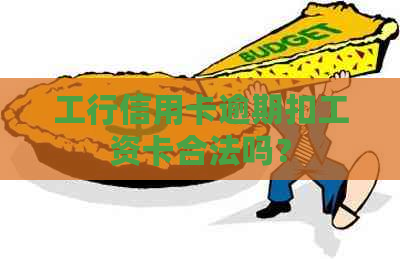 工行信用卡逾期扣工资卡合法吗？