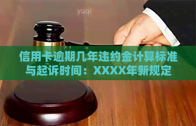 信用卡逾期几年违约金计算标准与起诉时间：XXXX年新规定