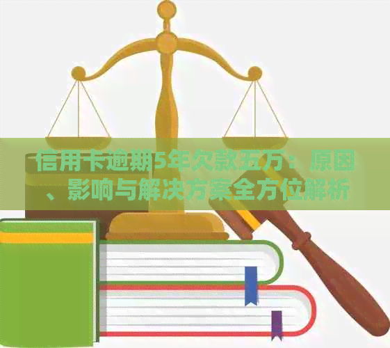信用卡逾期5年欠款五万：原因、影响与解决方案全方位解析