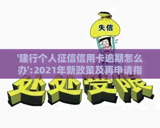 '建行个人信用卡逾期怎么办':2021年新政策及再申请指南