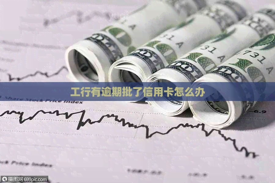 工行有逾期批了信用卡怎么办