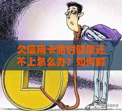 欠信用卡临时额度还不上怎么办？如何解决临时额度无法偿还的问题？