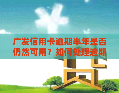 广发信用卡逾期半年是否仍然可用？如何处理逾期还款并确保信用不受影响？