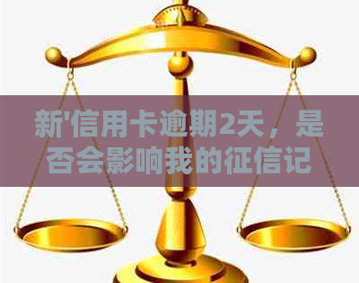 新'信用卡逾期2天，是否会影响我的记录？ - 解答你的疑惑'