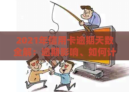 2021年信用卡逾期天数全解：逾期影响、如何计算与解决办法一文看懂！