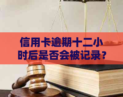 信用卡逾期十二小时后是否会被记录？如何避免信用受损？