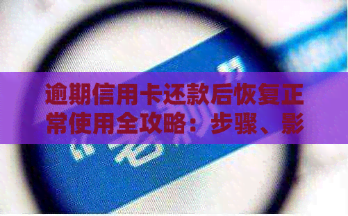 逾期信用卡还款后恢复正常使用全攻略：步骤、影响和解决办法一文详解
