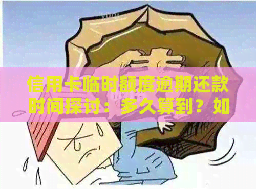 信用卡临时额度逾期还款时间探讨：多久算到？如何避免？