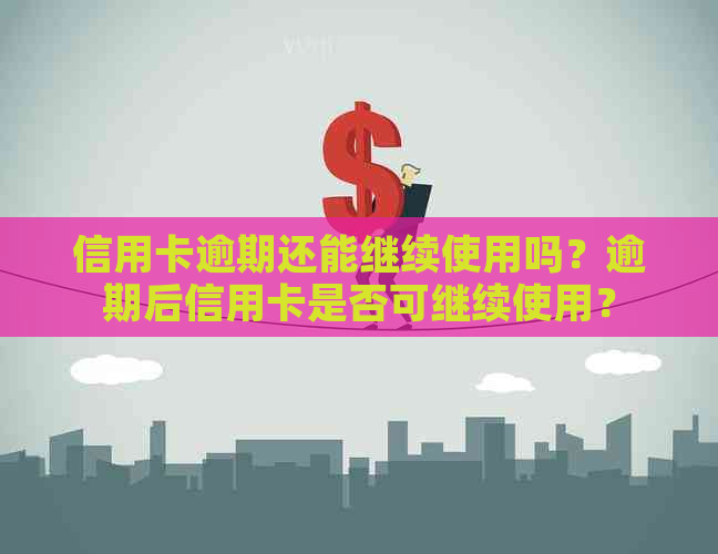 信用卡逾期还能继续使用吗？逾期后信用卡是否可继续使用？