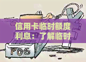 信用卡临时额度利息：了解临时额度还款及相关费用