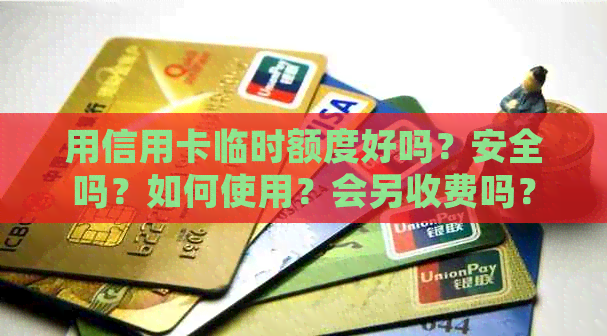 用信用卡临时额度好吗？安全吗？如何使用？会另收费吗？