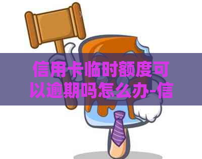 信用卡临时额度可以逾期吗怎么办-信用卡临时额度可以逾期吗怎么办理