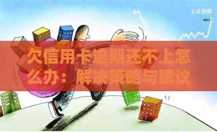 欠信用卡逾期还不上怎么办：解决策略与建议