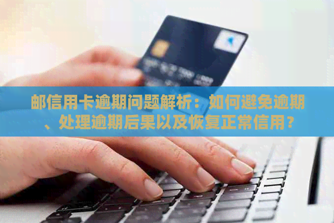 邮信用卡逾期问题解析：如何避免逾期、处理逾期后果以及恢复正常信用？