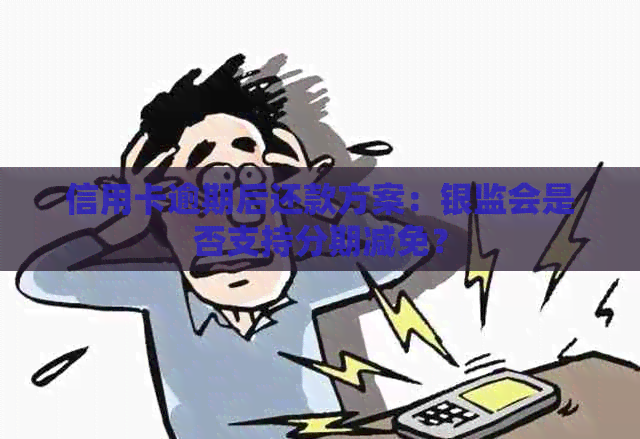 信用卡逾期后还款方案：银监会是否支持分期减免？