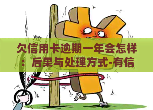 欠信用卡逾期一年会怎样：后果与处理方式-有信用卡逾期一年没事的吗