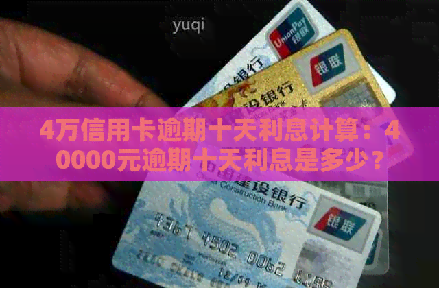 4万信用卡逾期十天利息计算：40000元逾期十天利息是多少？