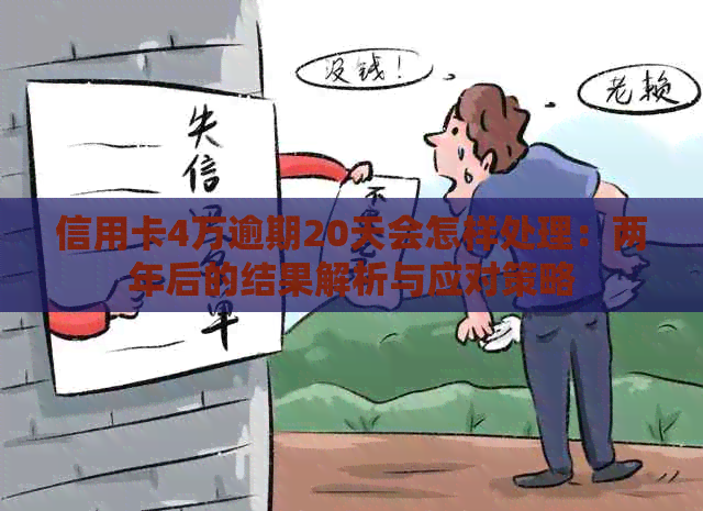信用卡4万逾期20天会怎样处理：两年后的结果解析与应对策略