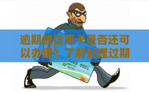 逾期的信用卡是否还可以办理？了解处理过期信用卡的方法和注意事项
