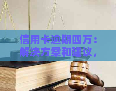信用卡逾期四万：解决方案和建议，如何应对信用卡债务困境？