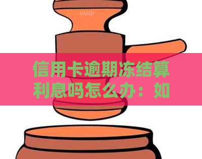 信用卡逾期冻结算利息吗怎么办：如何处理逾期并解决利息问题？