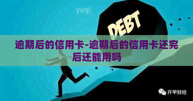 逾期后的信用卡-逾期后的信用卡还完后还能用吗