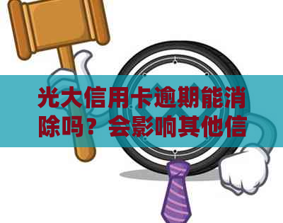光大信用卡逾期能消除吗？会影响其他信用卡吗？