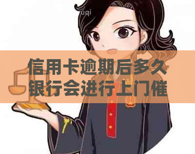 信用卡逾期后多久银行会进行上门？了解详细流程及注意事项