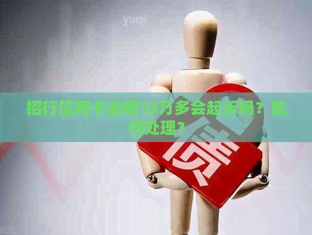 招行信用卡逾期10万多会起诉吗？如何处理？