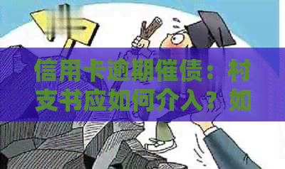 信用卡逾期催债：村支书应如何介入？如何合理解决信用卡逾期问题？