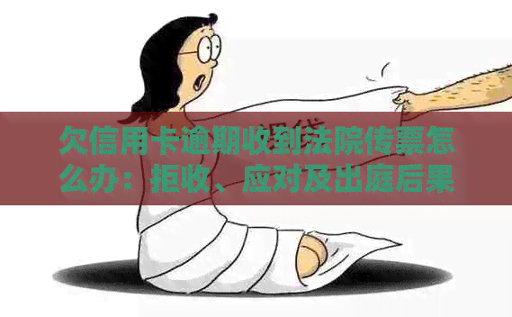 欠信用卡逾期收到法院传票怎么办：拒收、应对及出庭后果