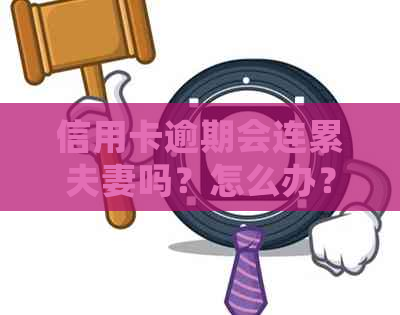 信用卡逾期会连累夫妻吗？怎么办？