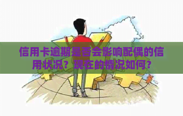信用卡逾期是否会影响配偶的信用状况？现在的情况如何？