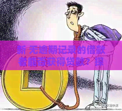 新 无逾期记录的借款者能否获得贷款？探讨可能性与条件