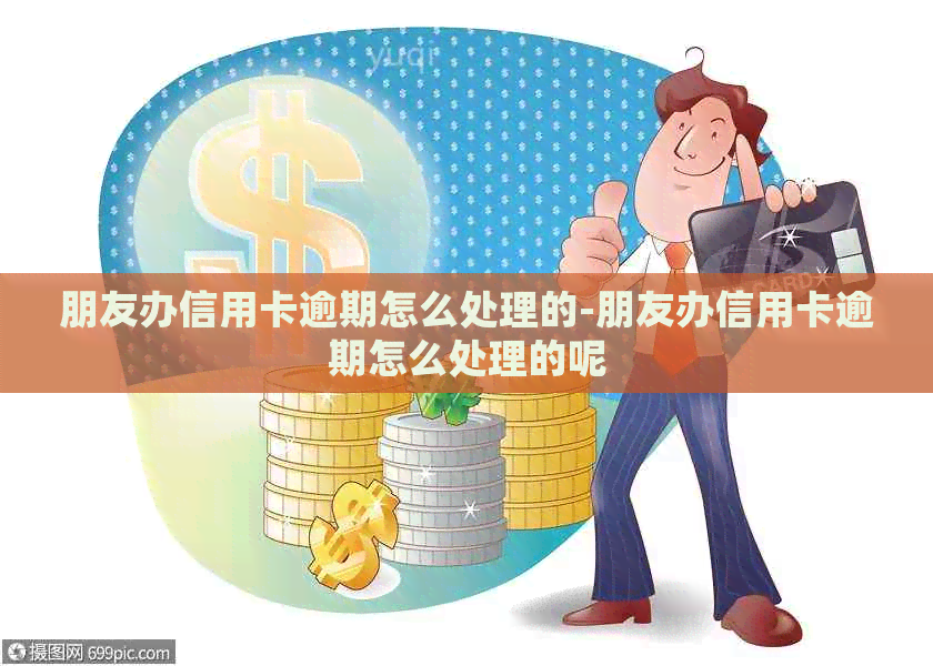 朋友办信用卡逾期怎么处理的-朋友办信用卡逾期怎么处理的呢