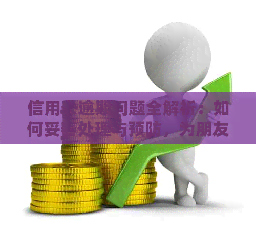 信用卡逾期问题全解析：如何妥善处理与预防，为朋友提供有效建议