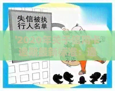 '2020年关于信用卡逾期最新标准：通知、文件和规定全面解析'