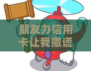 朋友办信用卡让我撒谎：如何应对？留名电话影响大吗？