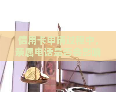 信用卡申请过程中，亲属电话是否会影响我的信用评分？我应该怎么做？