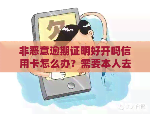 非恶意逾期证明好开吗信用卡怎么办？需要本人去开吗？在哪里可以办理？